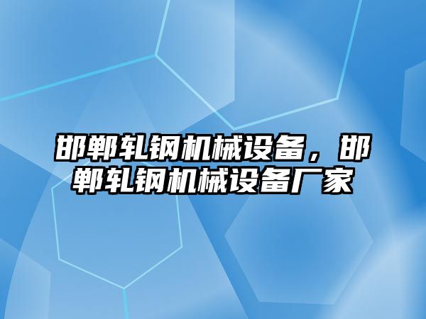 邯鄲軋鋼機(jī)械設(shè)備，邯鄲軋鋼機(jī)械設(shè)備廠家