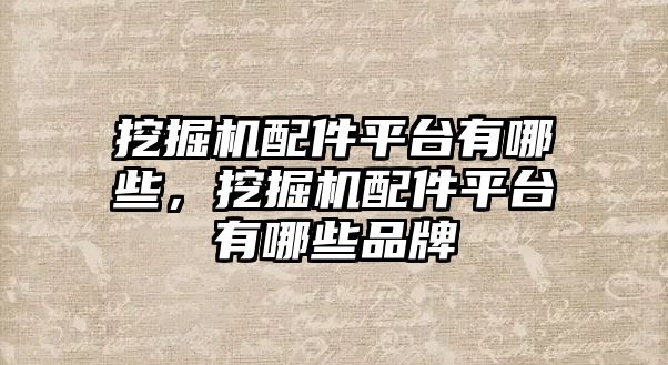 挖掘機(jī)配件平臺(tái)有哪些，挖掘機(jī)配件平臺(tái)有哪些品牌