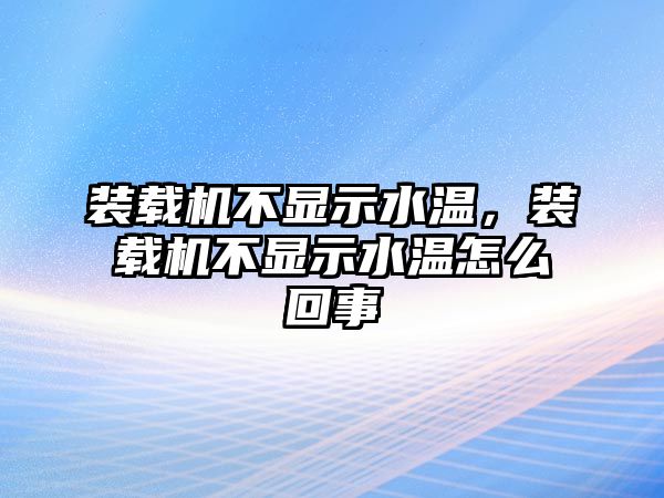 裝載機不顯示水溫，裝載機不顯示水溫怎么回事