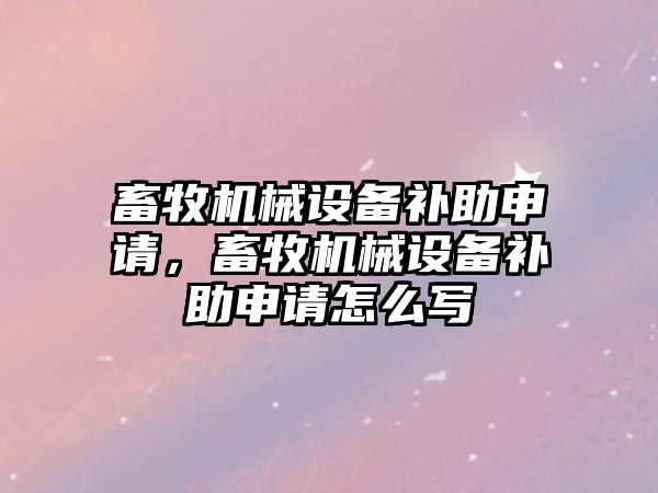 畜牧機械設備補助申請，畜牧機械設備補助申請怎么寫