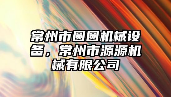 常州市圓圓機械設備，常州市源源機械有限公司