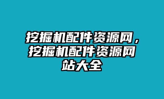 挖掘機配件資源網，挖掘機配件資源網站大全