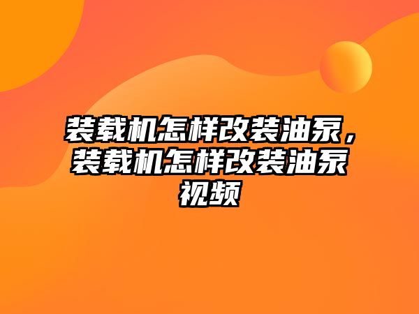 裝載機(jī)怎樣改裝油泵，裝載機(jī)怎樣改裝油泵視頻