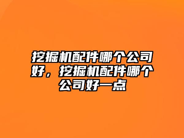 挖掘機配件哪個公司好，挖掘機配件哪個公司好一點