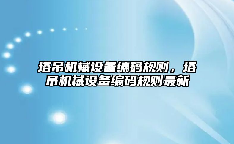 塔吊機械設備編碼規則，塔吊機械設備編碼規則最新