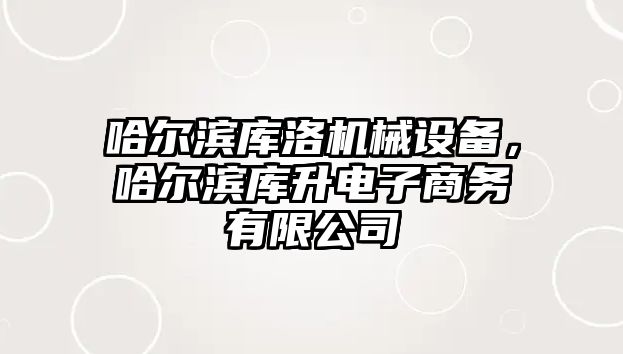 哈爾濱庫洛機械設備，哈爾濱庫升電子商務有限公司