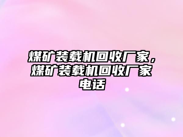 煤礦裝載機回收廠家，煤礦裝載機回收廠家電話