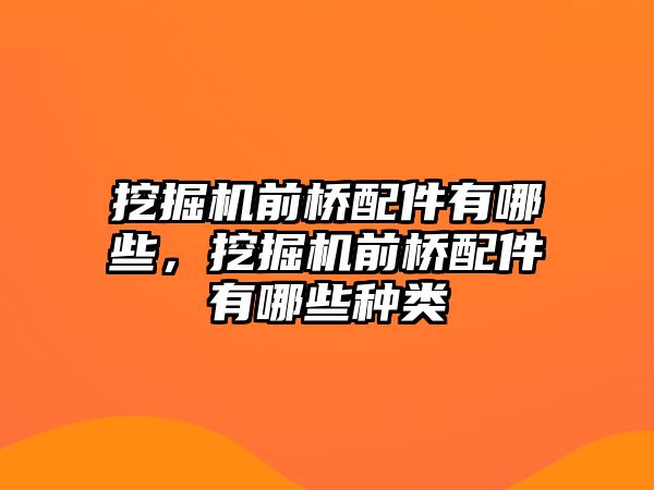 挖掘機前橋配件有哪些，挖掘機前橋配件有哪些種類