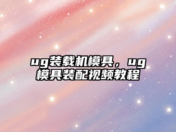 ug裝載機模具，ug模具裝配視頻教程