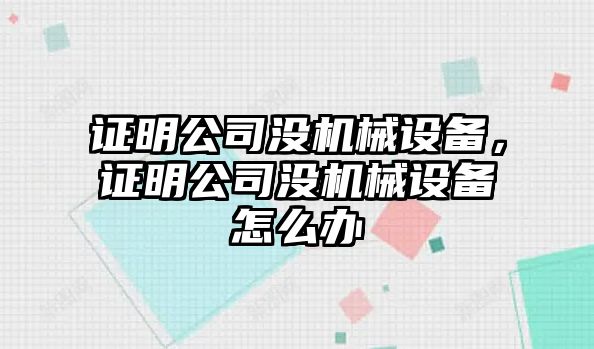 證明公司沒機械設備，證明公司沒機械設備怎么辦