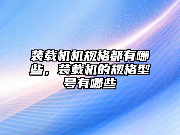 裝載機機規格都有哪些，裝載機的規格型號有哪些