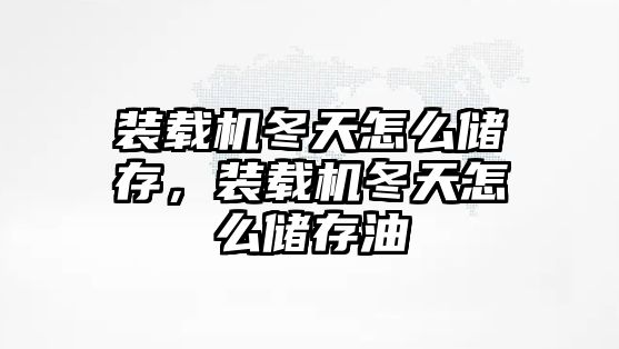 裝載機冬天怎么儲存，裝載機冬天怎么儲存油