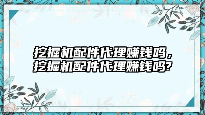 挖掘機配件代理賺錢嗎，挖掘機配件代理賺錢嗎?