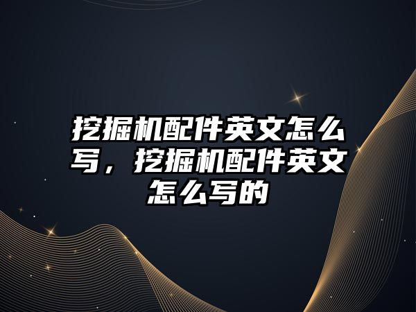 挖掘機配件英文怎么寫，挖掘機配件英文怎么寫的