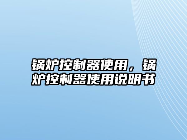 鍋爐控制器使用，鍋爐控制器使用說明書