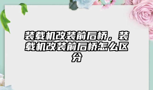 裝載機改裝前后橋，裝載機改裝前后橋怎么區分