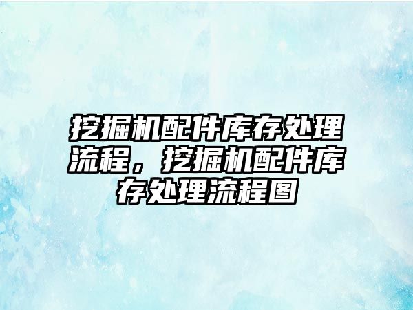 挖掘機配件庫存處理流程，挖掘機配件庫存處理流程圖