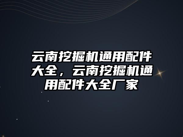 云南挖掘機(jī)通用配件大全，云南挖掘機(jī)通用配件大全廠家