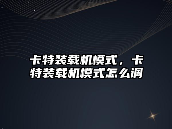 卡特裝載機模式，卡特裝載機模式怎么調