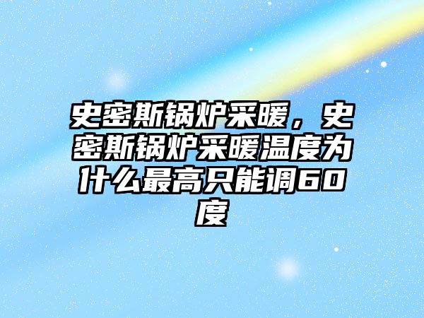 史密斯鍋爐采暖，史密斯鍋爐采暖溫度為什么最高只能調(diào)60度