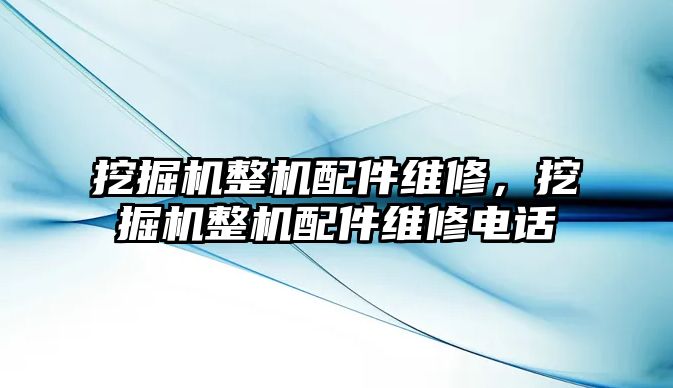 挖掘機整機配件維修，挖掘機整機配件維修電話