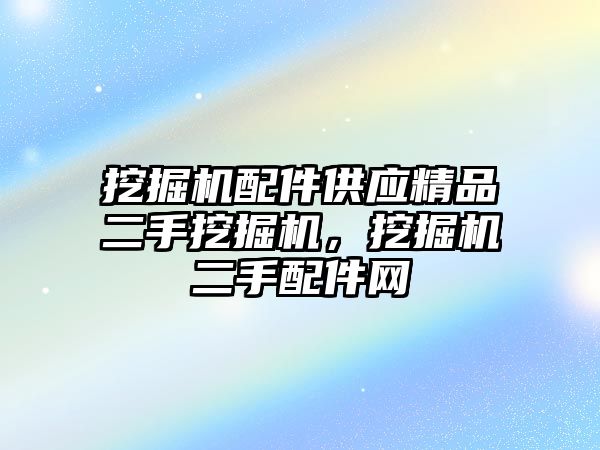 挖掘機配件供應精品二手挖掘機，挖掘機二手配件網