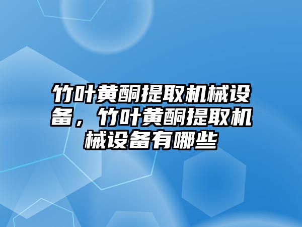 竹葉黃酮提取機械設備，竹葉黃酮提取機械設備有哪些