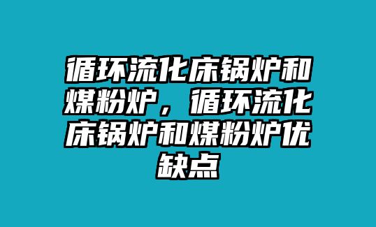 循環流化床鍋爐和煤粉爐，循環流化床鍋爐和煤粉爐優缺點