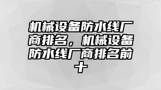 機械設備防水線廠商排名，機械設備防水線廠商排名前十