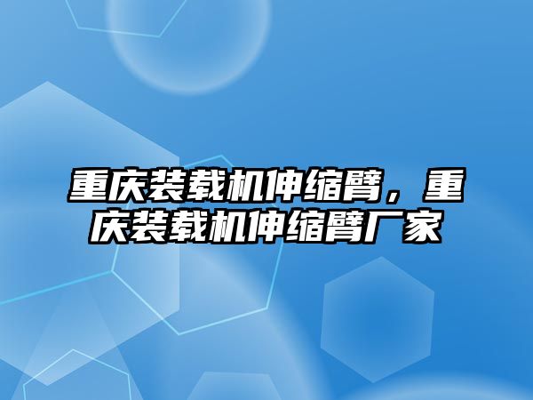 重慶裝載機伸縮臂，重慶裝載機伸縮臂廠家