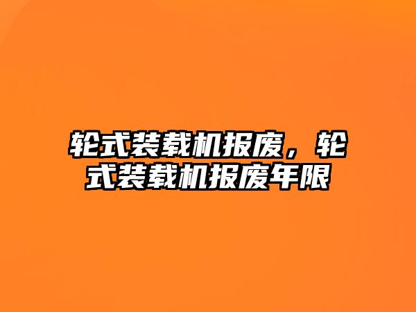 輪式裝載機報廢，輪式裝載機報廢年限