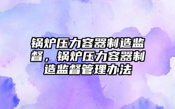 鍋爐壓力容器制造監督，鍋爐壓力容器制造監督管理辦法