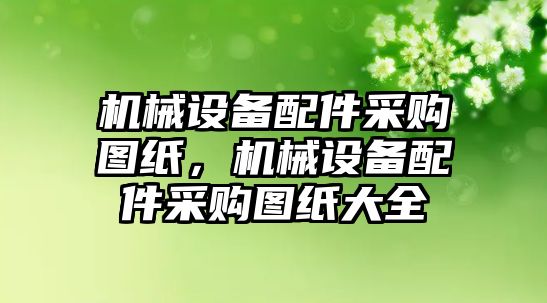 機械設備配件采購圖紙，機械設備配件采購圖紙大全