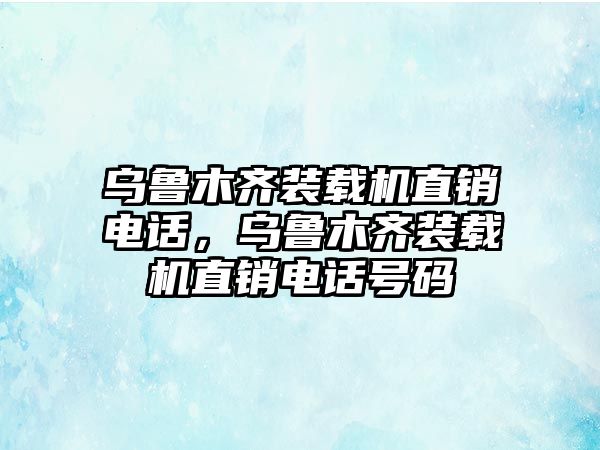 烏魯木齊裝載機直銷電話，烏魯木齊裝載機直銷電話號碼