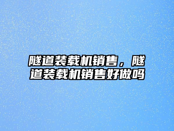 隧道裝載機銷售，隧道裝載機銷售好做嗎