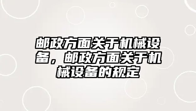 郵政方面關(guān)于機械設(shè)備，郵政方面關(guān)于機械設(shè)備的規(guī)定