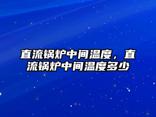 直流鍋爐中間溫度，直流鍋爐中間溫度多少