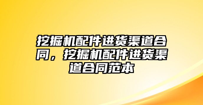 挖掘機配件進貨渠道合同，挖掘機配件進貨渠道合同范本