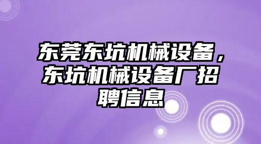 東莞東坑機(jī)械設(shè)備，東坑機(jī)械設(shè)備廠招聘信息