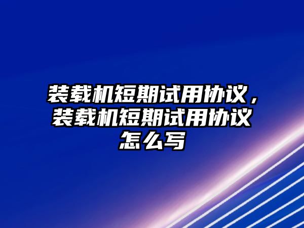 裝載機短期試用協(xié)議，裝載機短期試用協(xié)議怎么寫