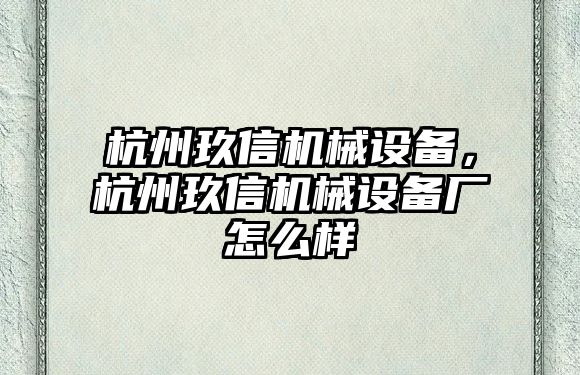 杭州玖信機械設備，杭州玖信機械設備廠怎么樣