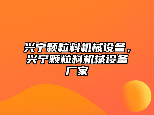 興寧顆粒料機械設備，興寧顆粒料機械設備廠家