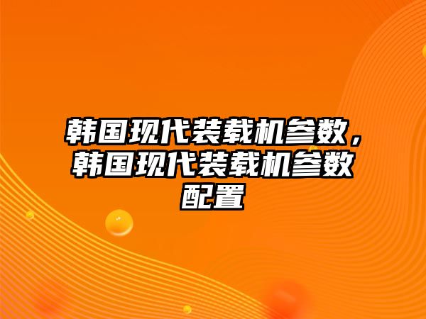 韓國現代裝載機參數，韓國現代裝載機參數配置