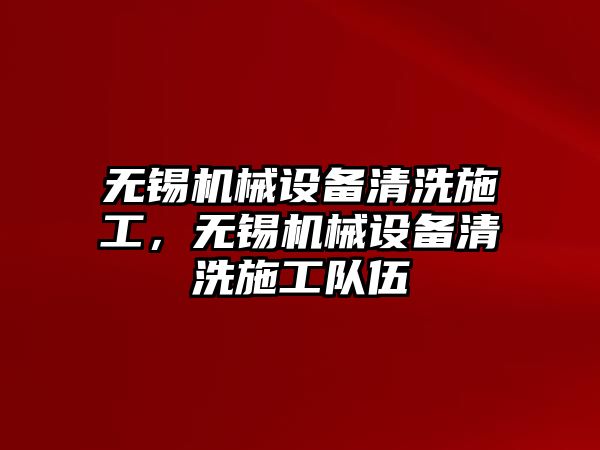 無錫機械設備清洗施工，無錫機械設備清洗施工隊伍