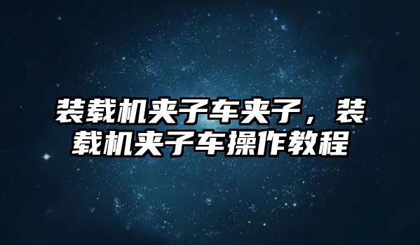 裝載機夾子車夾子，裝載機夾子車操作教程