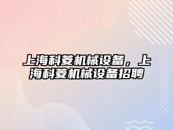 上海科菱機械設備，上?？屏鈾C械設備招聘