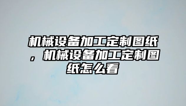 機(jī)械設(shè)備加工定制圖紙，機(jī)械設(shè)備加工定制圖紙?jiān)趺纯?/>	
								</i>
								<p class=