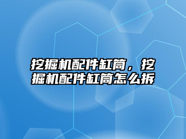 挖掘機配件缸筒，挖掘機配件缸筒怎么拆