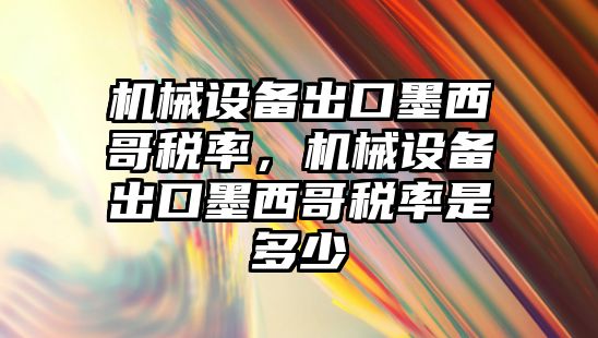 機械設備出口墨西哥稅率，機械設備出口墨西哥稅率是多少