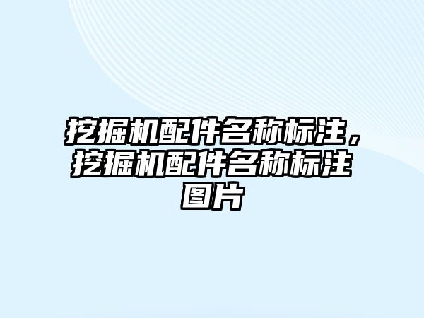 挖掘機配件名稱標注，挖掘機配件名稱標注圖片